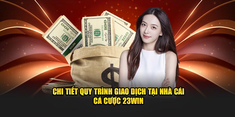 Chi tiết quy trình giao dịch tại nhà cái cá cược 23Win