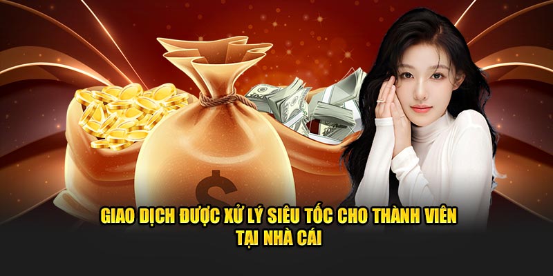 Giao dịch được xử lý siêu tốc cho thành viên tại nhà cái