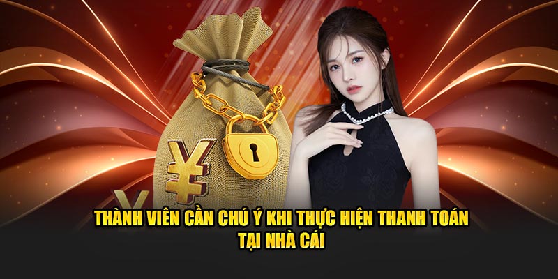 Thành viên cần chú ý khi thực hiện thanh toán tại nhà cái