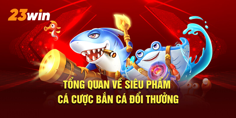 Tổng quan về siêu phẩm cá cược bắn cá đổi thưởng